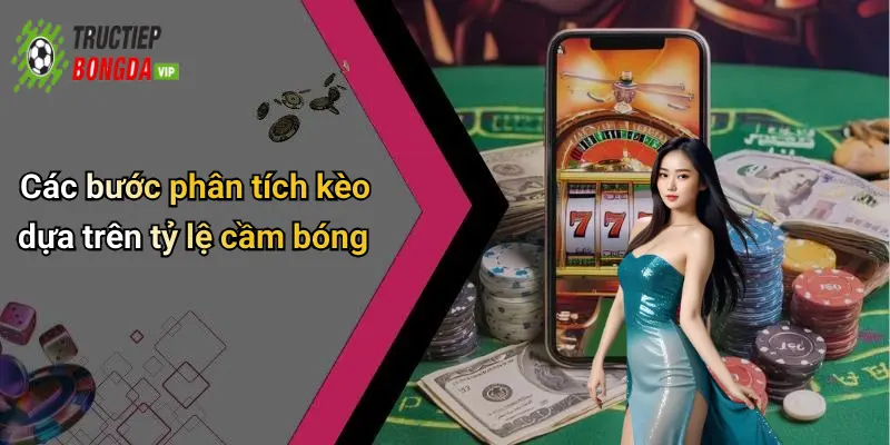 Các bước phân tích kèo dựa trên tỷ lệ cầm bóng