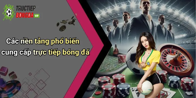 Các nền tảng phổ biến cung cấp trực tiếp bóng đá
