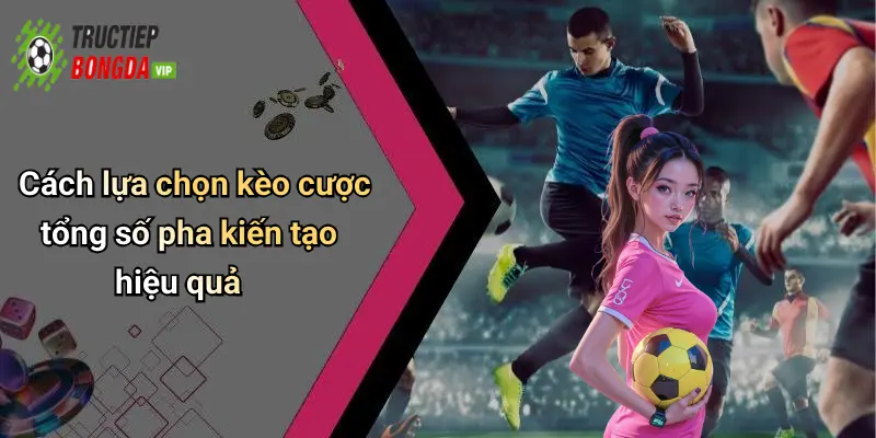 Cách lựa chọn kèo cược tổng số pha kiến tạo hiệu quả