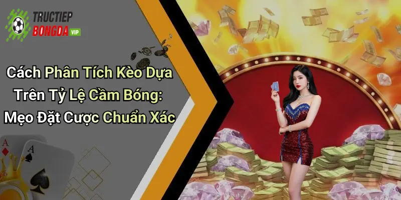 Cách Phân Tích Kèo Dựa Trên Tỷ Lệ Cầm Bóng: Mẹo Đặt Cược Chuẩn Xác