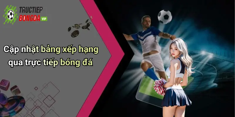 Cập nhật bảng xếp hạng qua trực tiếp bóng đá