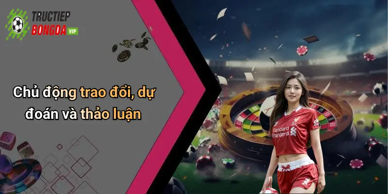 Chủ động trao đổi, dự đoán và thảo luận