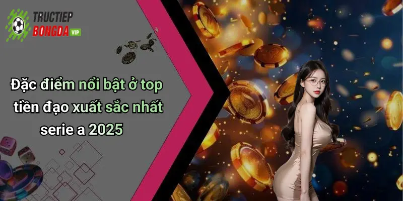 Đặc điểm nổi bật ở top tiền đạo xuất sắc nhất serie a 2025