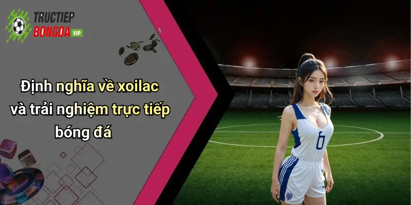 Định nghĩa về xoilac và trải nghiệm trực tiếp bóng đá