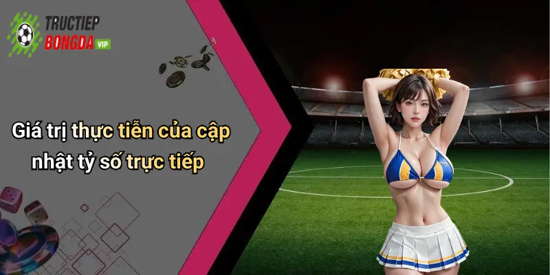 Giá trị thực tiễn của cập nhật tỷ số trực tiếp