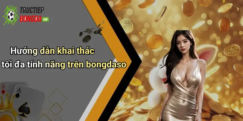 Hướng dẫn khai thác tối đa tính năng trên bongdaso