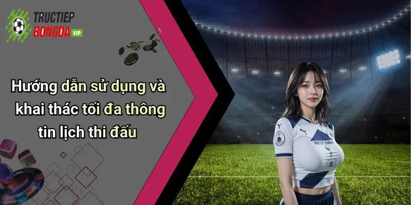 Hướng dẫn sử dụng và khai thác tối đa thông tin lịch thi đấu