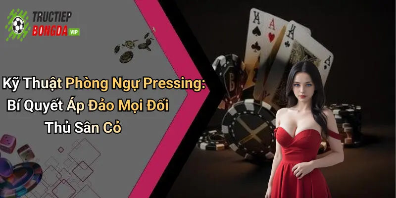 Kỹ Thuật Phòng Ngự Pressing: Bí Quyết Áp Đảo Mọi Đối Thủ Sân Cỏ