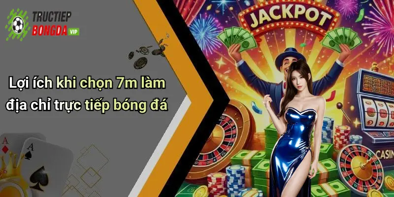 Lợi ích khi chọn 7m làm địa chỉ trực tiếp bóng đá