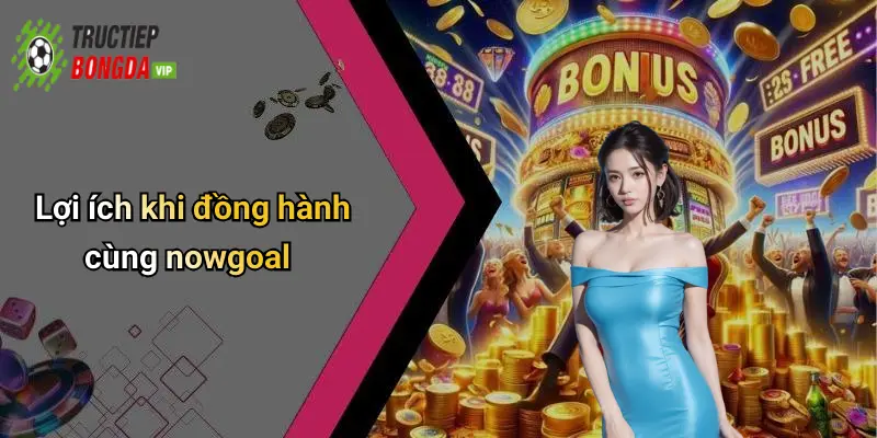 Lợi ích khi đồng hành cùng nowgoal