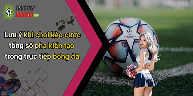 Lưu ý khi chơi kèo cược tổng số pha kiến tạo trong trực tiếp bóng đá