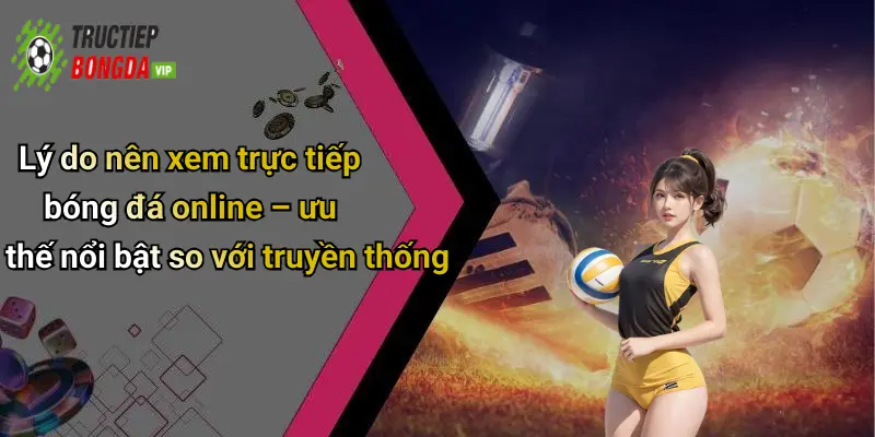 Lý do nên xem trực tiếp bóng đá online – ưu thế nổi bật so với truyền thống