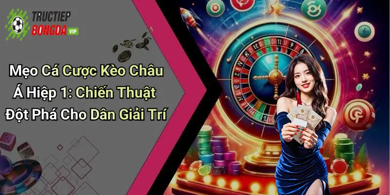 Mẹo Cá Cược Kèo Châu Á Hiệp 1: Chiến Thuật Đột Phá Cho Dân Giải Trí
