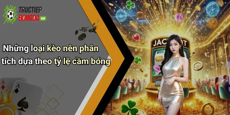 Những loại kèo nên phân tích dựa theo tỷ lệ cầm bóng