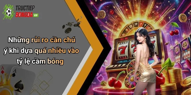 Những rủi ro cần chú ý khi dựa quá nhiều vào tỷ lệ cầm bóng