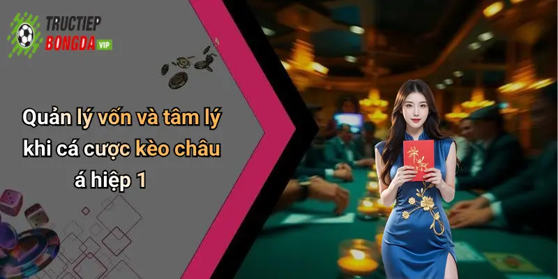 Quản lý vốn và tâm lý khi cá cược kèo châu á hiệp 1