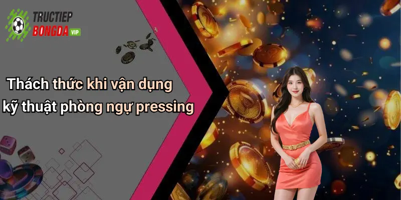 Thách thức khi vận dụng kỹ thuật phòng ngự pressing