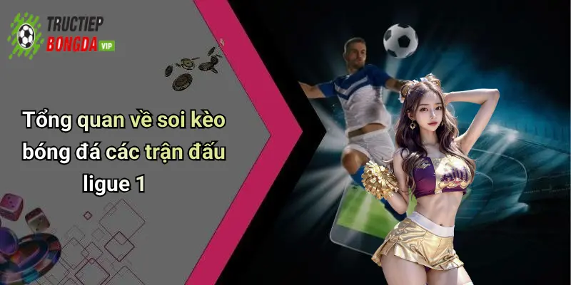 Tổng quan về soi kèo bóng đá các trận đấu ligue 1