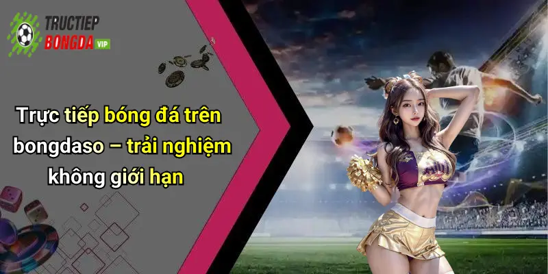 Trực tiếp bóng đá trên bongdaso – trải nghiệm không giới hạn