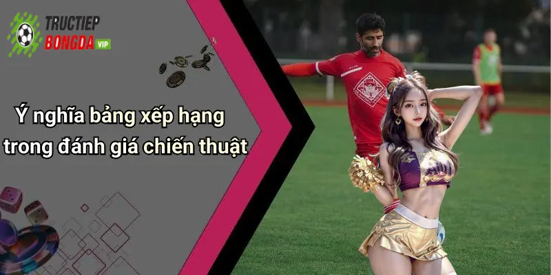 Ý nghĩa bảng xếp hạng trong đánh giá chiến thuật