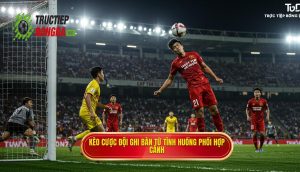Kèo cược đội ghi bàn từ tình huống phối hợp cánh