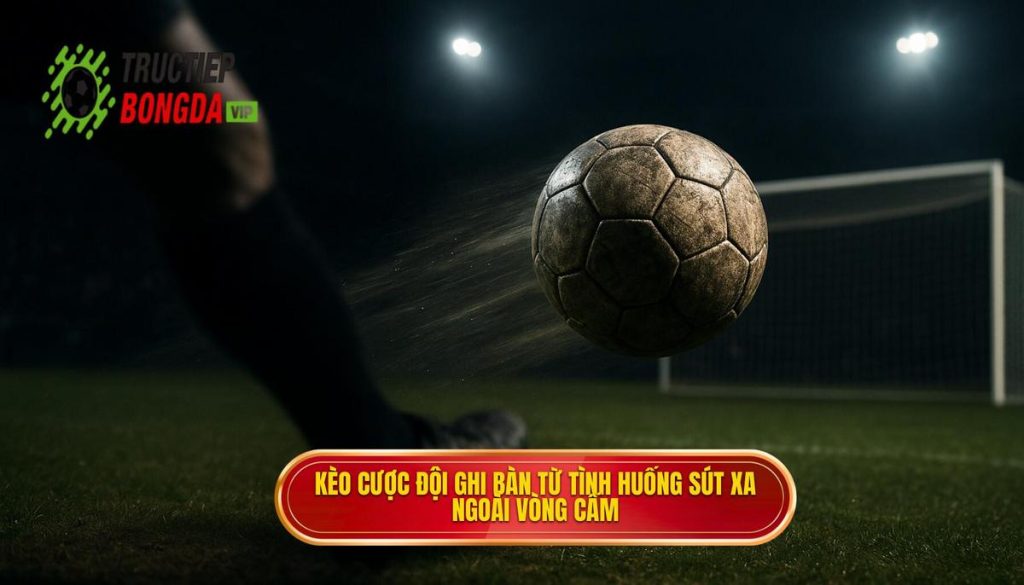 Kèo cược đội ghi bàn từ tình huống sút xa ngoài vòng cấm