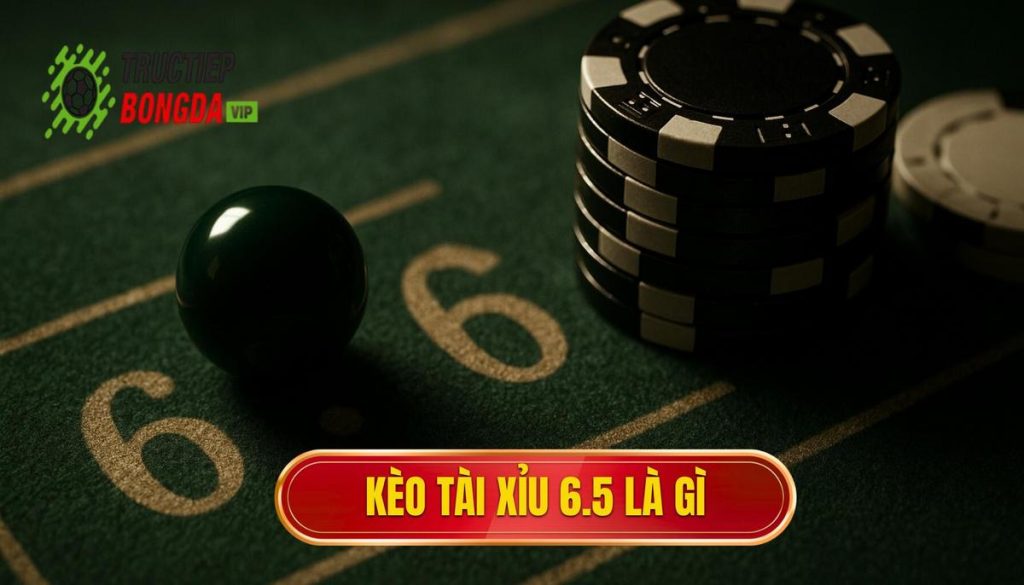 Kèo tài xỉu 6.5 là gì
