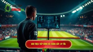 VAR TRỰC TIẾP BÓNG ĐÁ_ Đẳng cấp, uy tín.