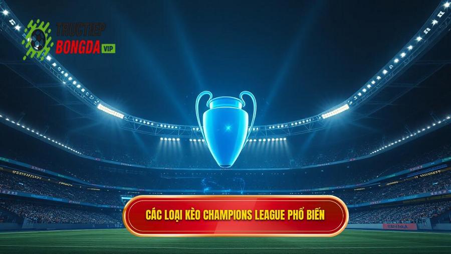 Các Loại Kèo Phổ Biến Khi Soi Kèo Champions League