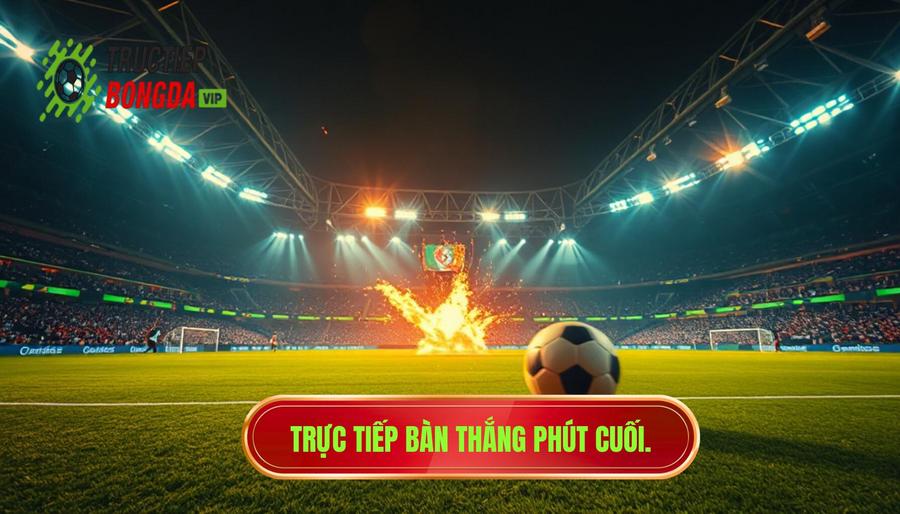 Trực tiếp bàn thắng phút cuối
