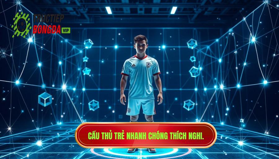Phân tích đa chiều: Tại sao các cầu thủ trẻ ngày càng dễ thích nghi?